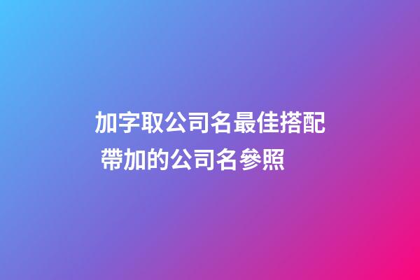 加字取公司名最佳搭配 帶加的公司名參照-第1張-公司起名-玄機派